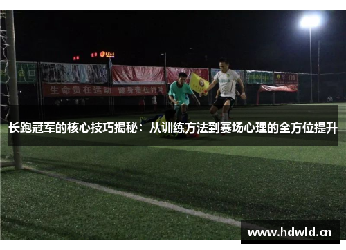 长跑冠军的核心技巧揭秘：从训练方法到赛场心理的全方位提升