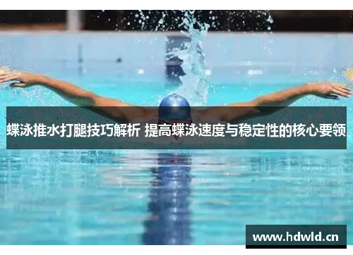 蝶泳推水打腿技巧解析 提高蝶泳速度与稳定性的核心要领