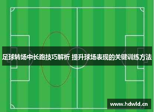 足球转场中长跑技巧解析 提升球场表现的关键训练方法